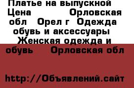 Платье на выпускной  › Цена ­ 4 500 - Орловская обл., Орел г. Одежда, обувь и аксессуары » Женская одежда и обувь   . Орловская обл.